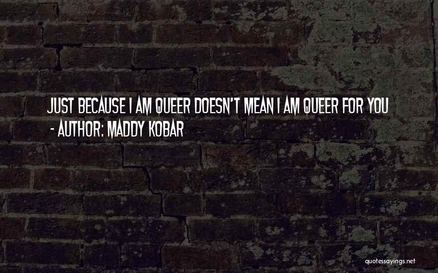 Maddy Kobar Quotes: Just Because I Am Queer Doesn't Mean I Am Queer For You