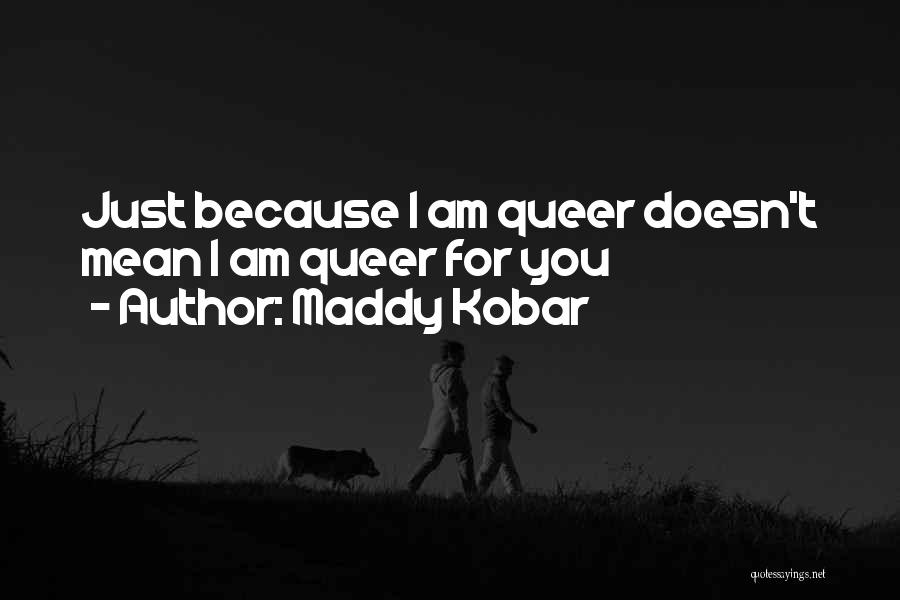 Maddy Kobar Quotes: Just Because I Am Queer Doesn't Mean I Am Queer For You