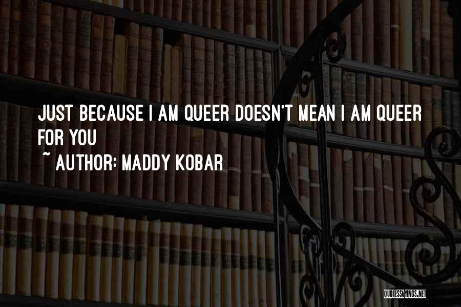 Maddy Kobar Quotes: Just Because I Am Queer Doesn't Mean I Am Queer For You