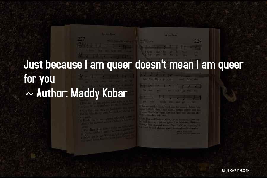 Maddy Kobar Quotes: Just Because I Am Queer Doesn't Mean I Am Queer For You