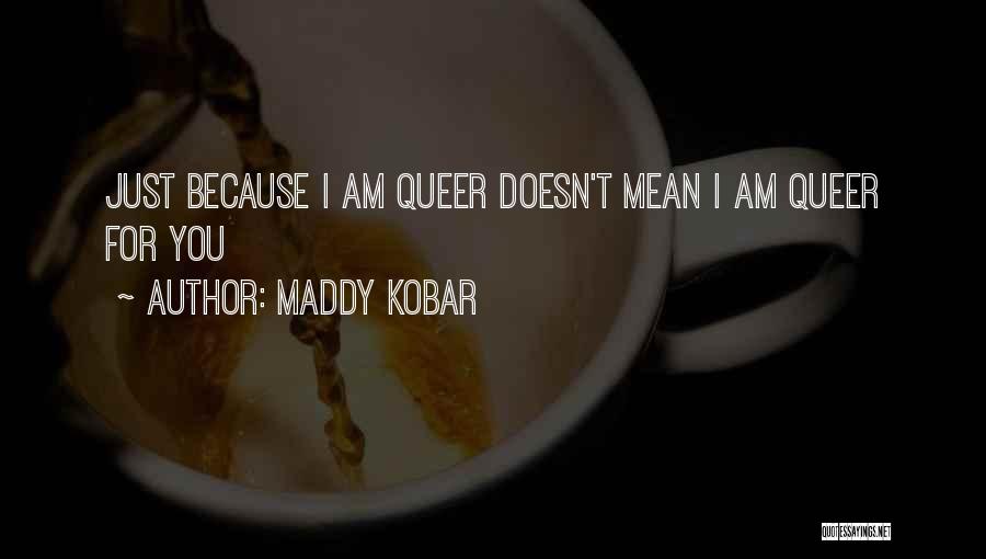 Maddy Kobar Quotes: Just Because I Am Queer Doesn't Mean I Am Queer For You