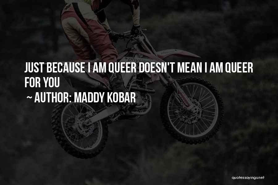 Maddy Kobar Quotes: Just Because I Am Queer Doesn't Mean I Am Queer For You