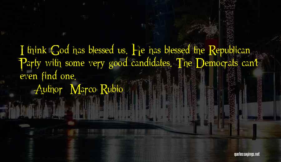 Marco Rubio Quotes: I Think God Has Blessed Us. He Has Blessed The Republican Party With Some Very Good Candidates. The Democrats Can't