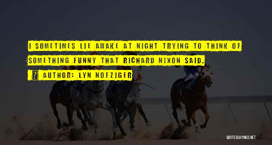 Lyn Nofziger Quotes: I Sometimes Lie Awake At Night Trying To Think Of Something Funny That Richard Nixon Said.