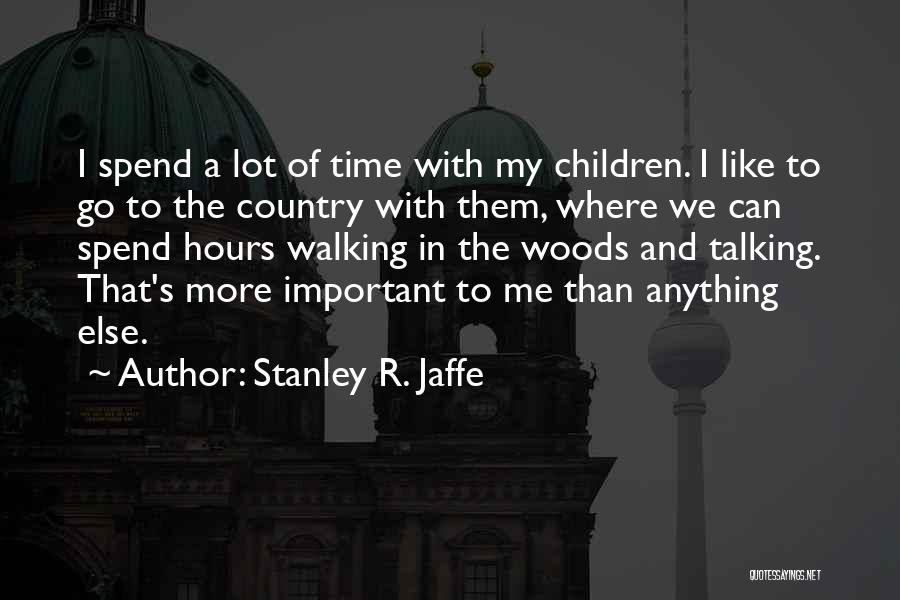 Stanley R. Jaffe Quotes: I Spend A Lot Of Time With My Children. I Like To Go To The Country With Them, Where We