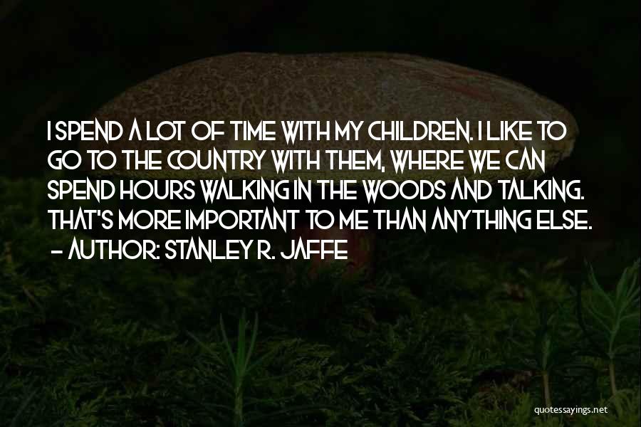 Stanley R. Jaffe Quotes: I Spend A Lot Of Time With My Children. I Like To Go To The Country With Them, Where We
