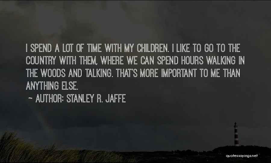 Stanley R. Jaffe Quotes: I Spend A Lot Of Time With My Children. I Like To Go To The Country With Them, Where We