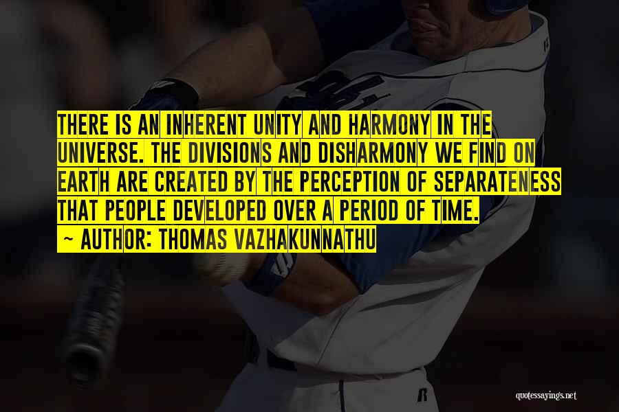 Thomas Vazhakunnathu Quotes: There Is An Inherent Unity And Harmony In The Universe. The Divisions And Disharmony We Find On Earth Are Created