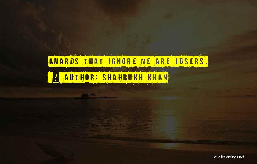 Shahrukh Khan Quotes: Awards That Ignore Me Are Losers.