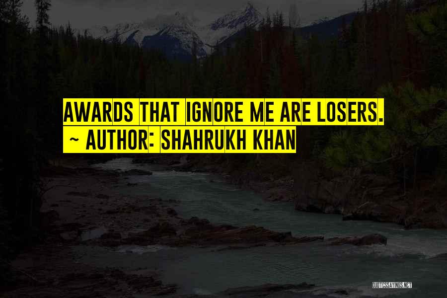 Shahrukh Khan Quotes: Awards That Ignore Me Are Losers.