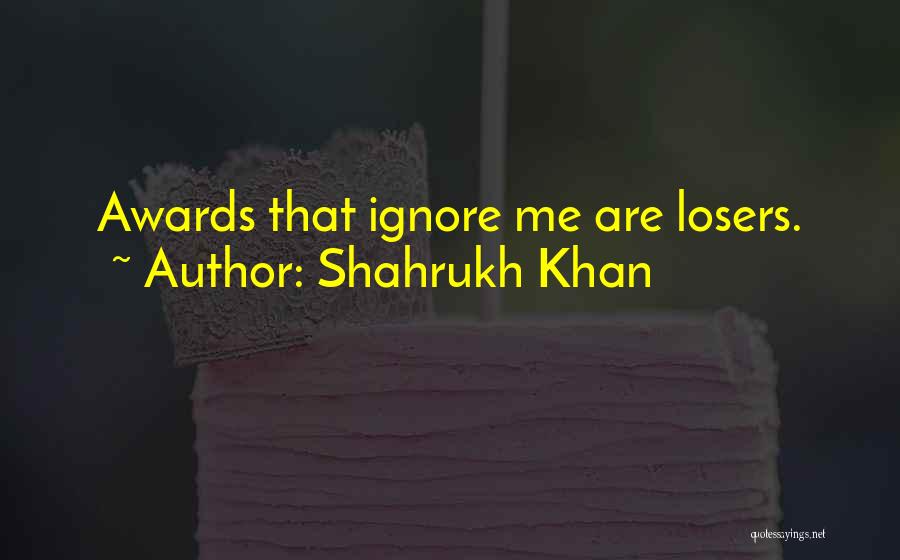 Shahrukh Khan Quotes: Awards That Ignore Me Are Losers.