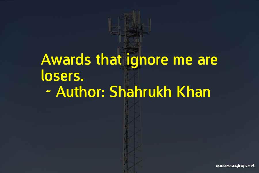 Shahrukh Khan Quotes: Awards That Ignore Me Are Losers.