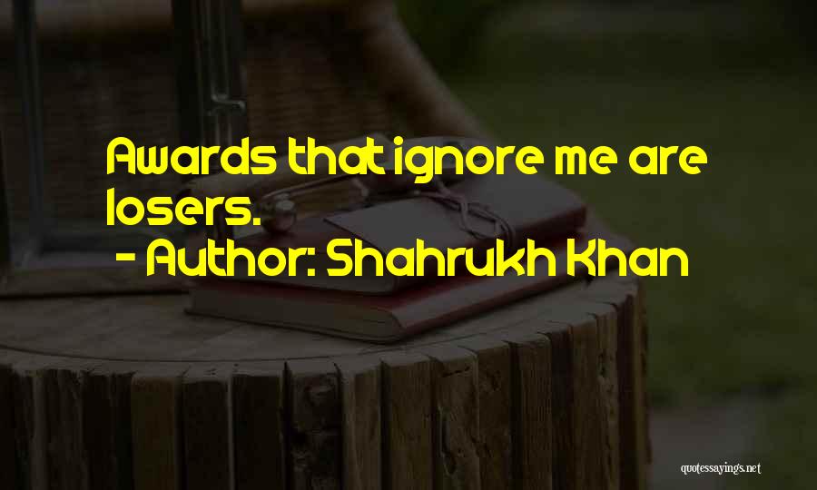 Shahrukh Khan Quotes: Awards That Ignore Me Are Losers.