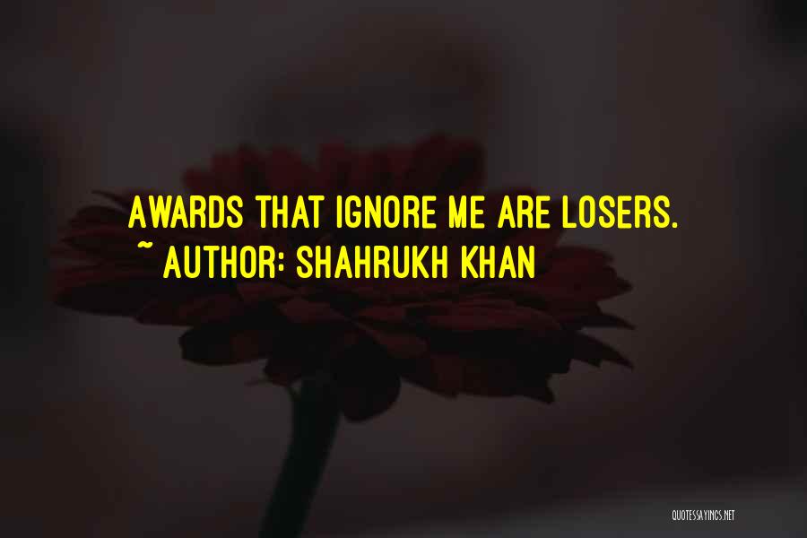 Shahrukh Khan Quotes: Awards That Ignore Me Are Losers.