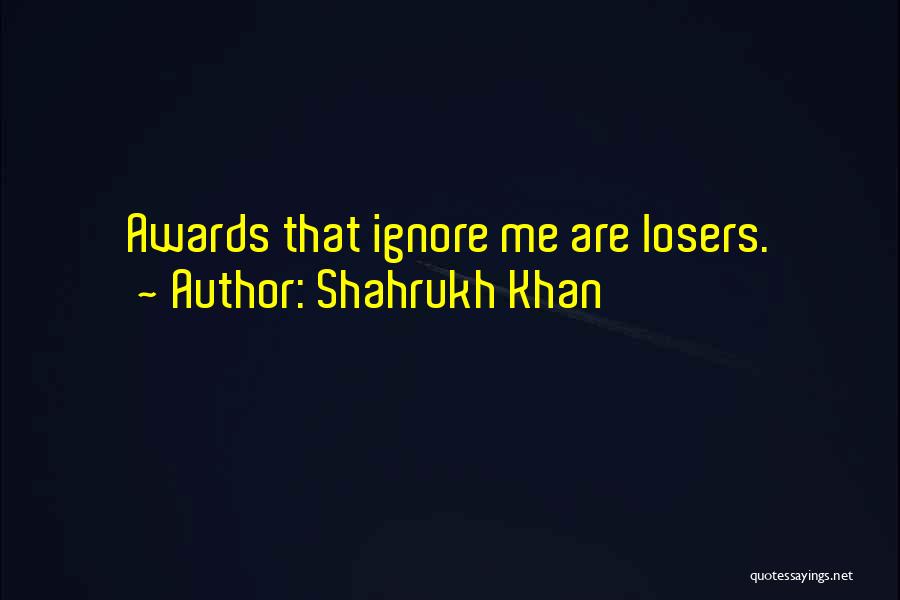 Shahrukh Khan Quotes: Awards That Ignore Me Are Losers.