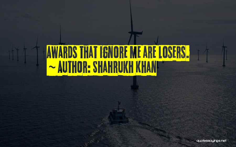 Shahrukh Khan Quotes: Awards That Ignore Me Are Losers.