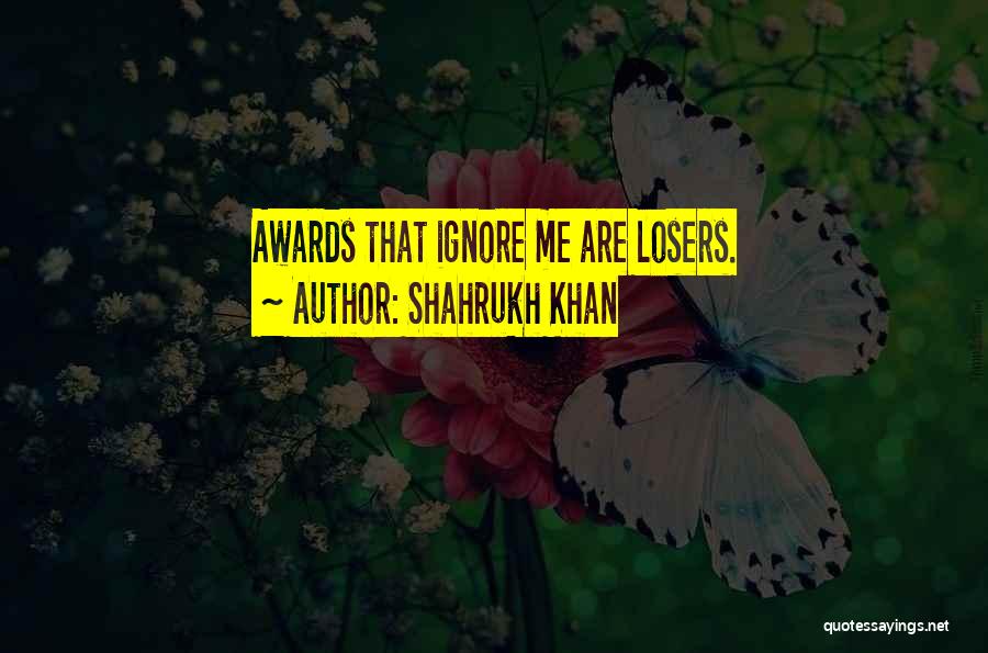 Shahrukh Khan Quotes: Awards That Ignore Me Are Losers.