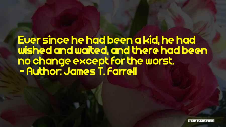 James T. Farrell Quotes: Ever Since He Had Been A Kid, He Had Wished And Waited, And There Had Been No Change Except For