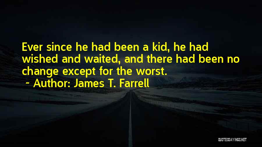 James T. Farrell Quotes: Ever Since He Had Been A Kid, He Had Wished And Waited, And There Had Been No Change Except For