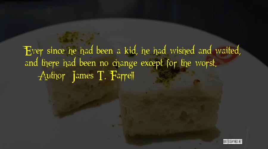 James T. Farrell Quotes: Ever Since He Had Been A Kid, He Had Wished And Waited, And There Had Been No Change Except For