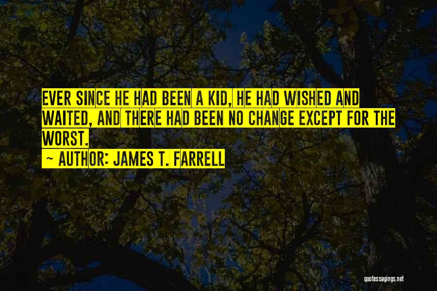 James T. Farrell Quotes: Ever Since He Had Been A Kid, He Had Wished And Waited, And There Had Been No Change Except For