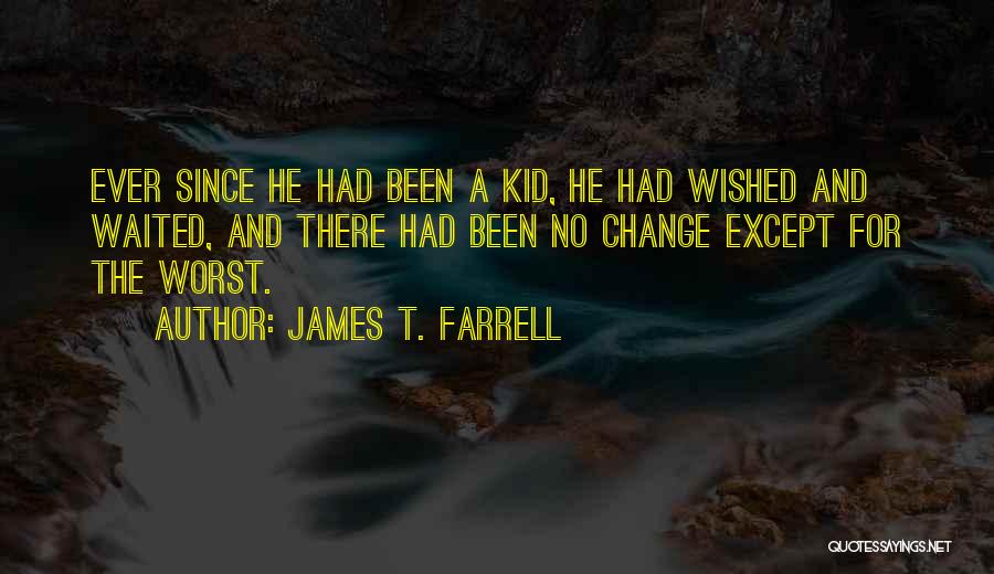 James T. Farrell Quotes: Ever Since He Had Been A Kid, He Had Wished And Waited, And There Had Been No Change Except For