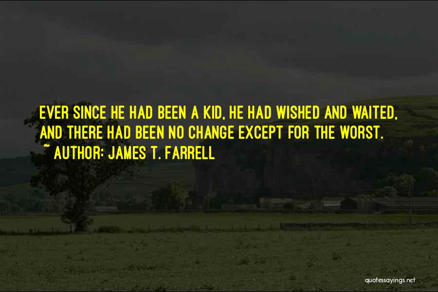 James T. Farrell Quotes: Ever Since He Had Been A Kid, He Had Wished And Waited, And There Had Been No Change Except For