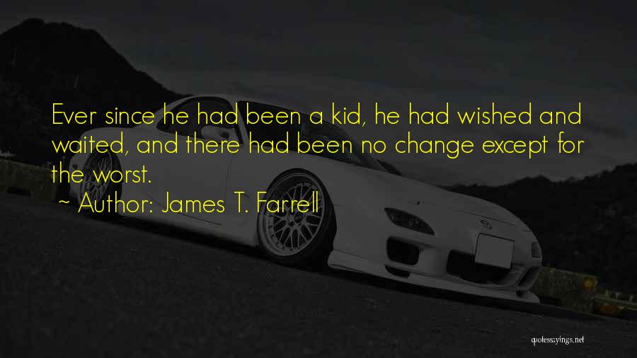 James T. Farrell Quotes: Ever Since He Had Been A Kid, He Had Wished And Waited, And There Had Been No Change Except For