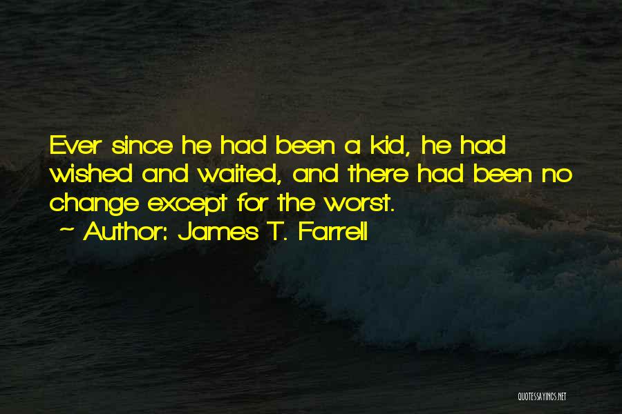 James T. Farrell Quotes: Ever Since He Had Been A Kid, He Had Wished And Waited, And There Had Been No Change Except For