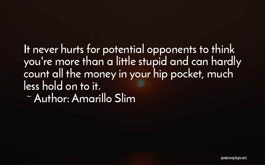 Amarillo Slim Quotes: It Never Hurts For Potential Opponents To Think You're More Than A Little Stupid And Can Hardly Count All The