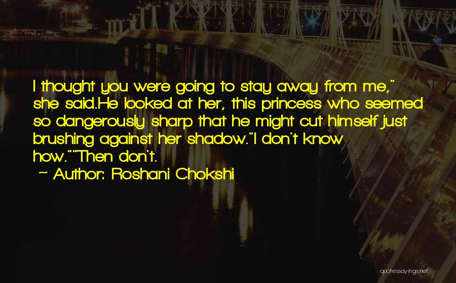 Roshani Chokshi Quotes: I Thought You Were Going To Stay Away From Me, She Said.he Looked At Her, This Princess Who Seemed So