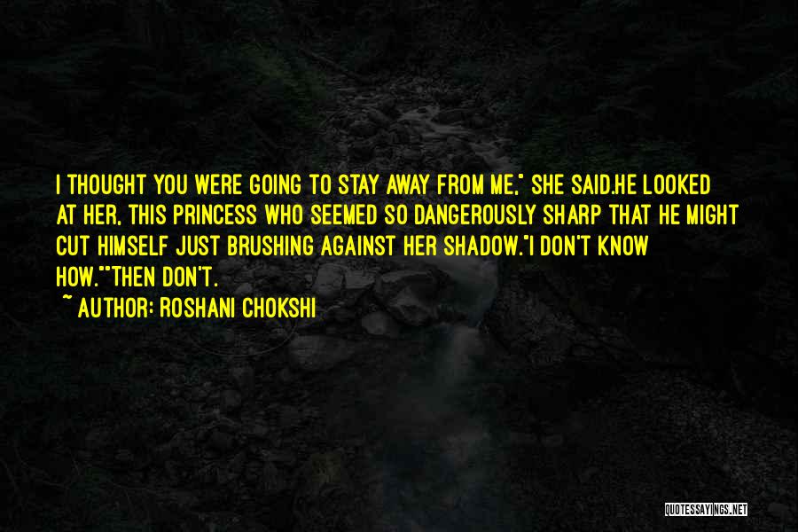 Roshani Chokshi Quotes: I Thought You Were Going To Stay Away From Me, She Said.he Looked At Her, This Princess Who Seemed So