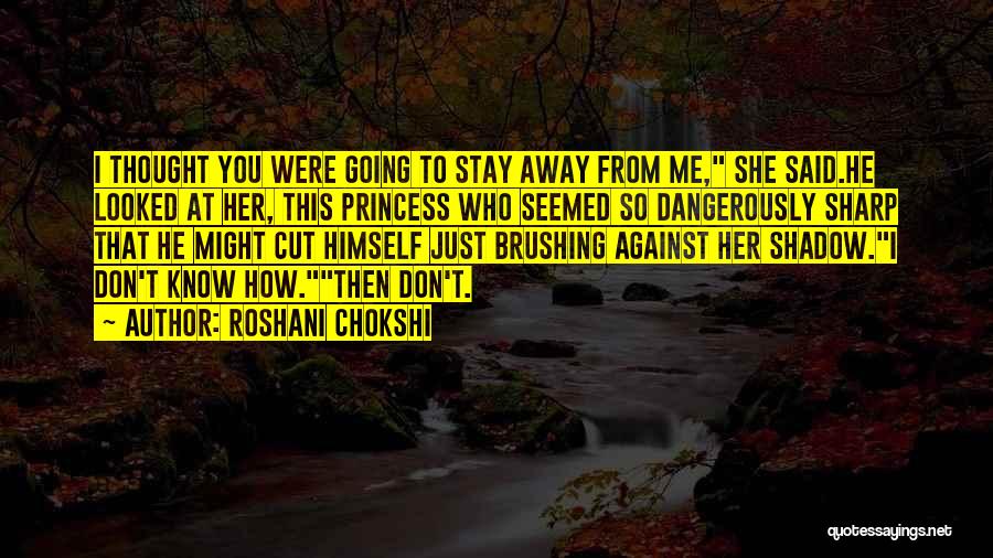 Roshani Chokshi Quotes: I Thought You Were Going To Stay Away From Me, She Said.he Looked At Her, This Princess Who Seemed So