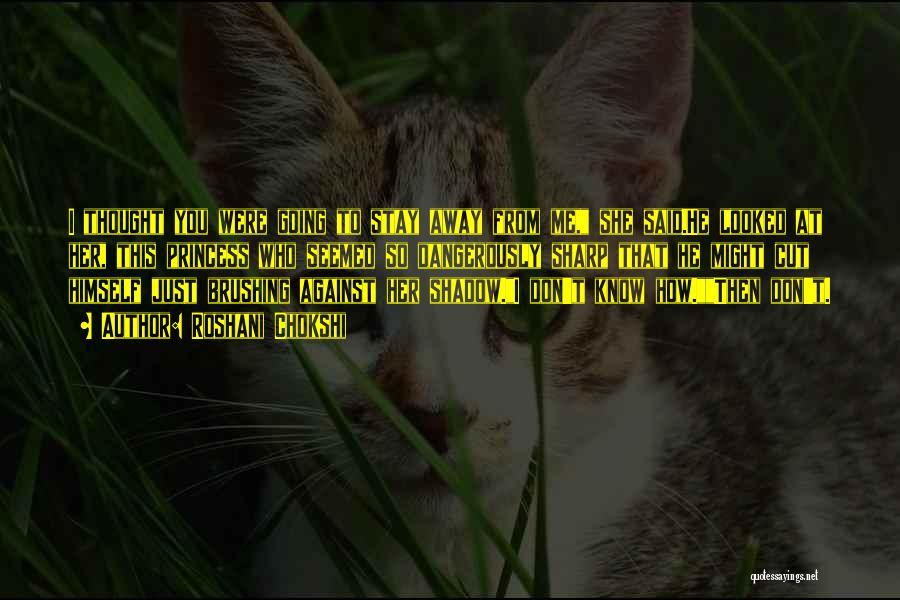 Roshani Chokshi Quotes: I Thought You Were Going To Stay Away From Me, She Said.he Looked At Her, This Princess Who Seemed So
