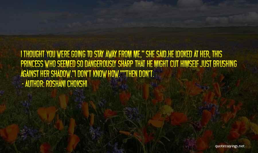 Roshani Chokshi Quotes: I Thought You Were Going To Stay Away From Me, She Said.he Looked At Her, This Princess Who Seemed So