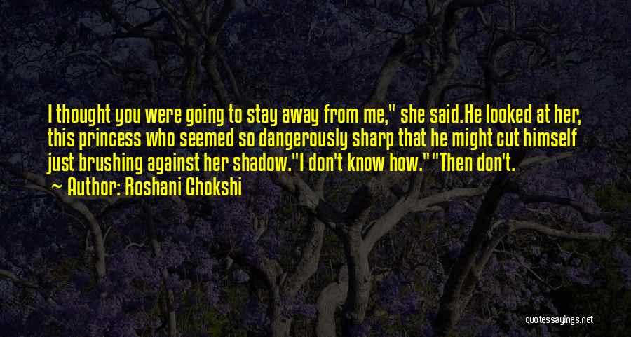 Roshani Chokshi Quotes: I Thought You Were Going To Stay Away From Me, She Said.he Looked At Her, This Princess Who Seemed So