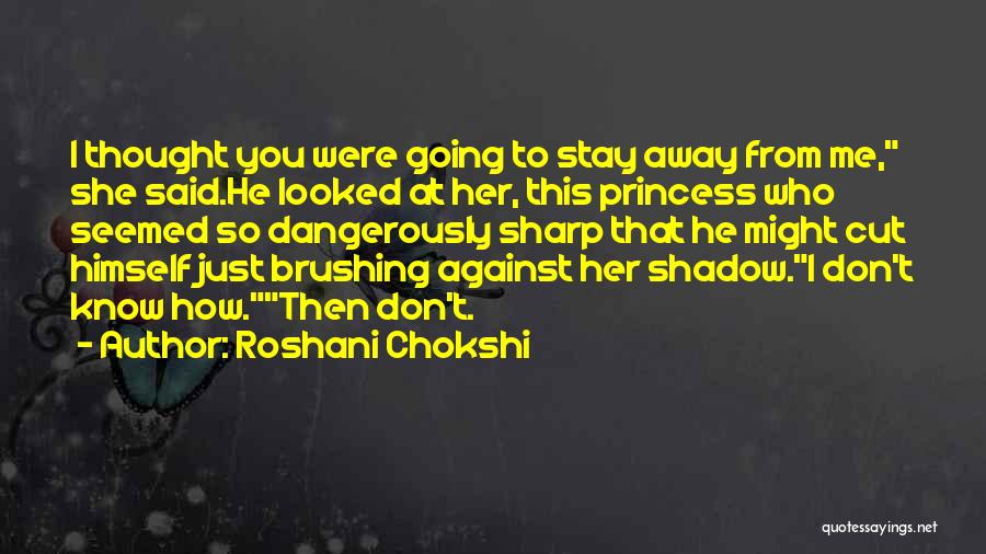 Roshani Chokshi Quotes: I Thought You Were Going To Stay Away From Me, She Said.he Looked At Her, This Princess Who Seemed So