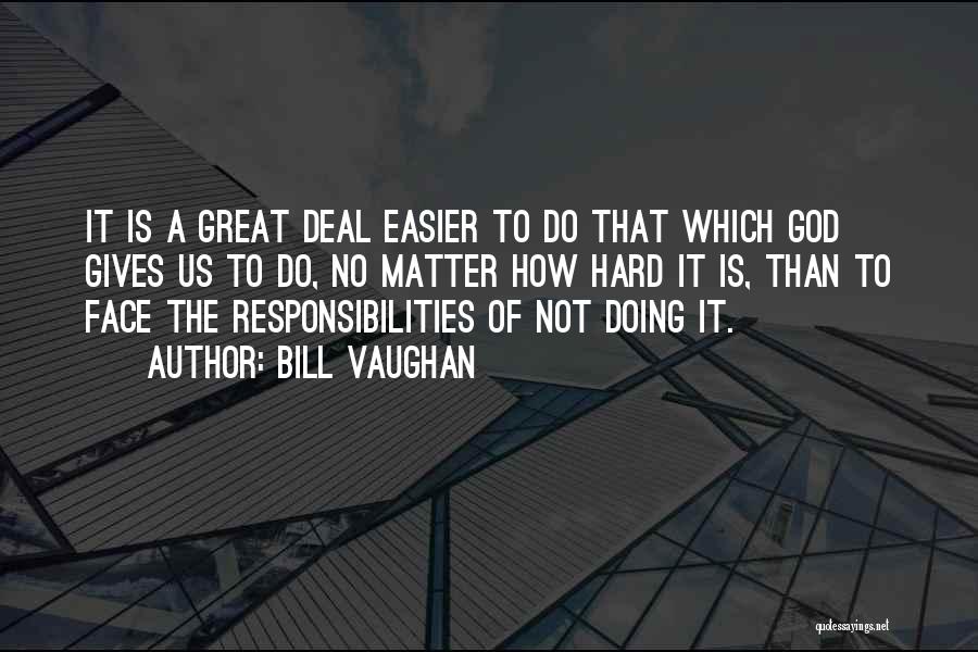 Bill Vaughan Quotes: It Is A Great Deal Easier To Do That Which God Gives Us To Do, No Matter How Hard It