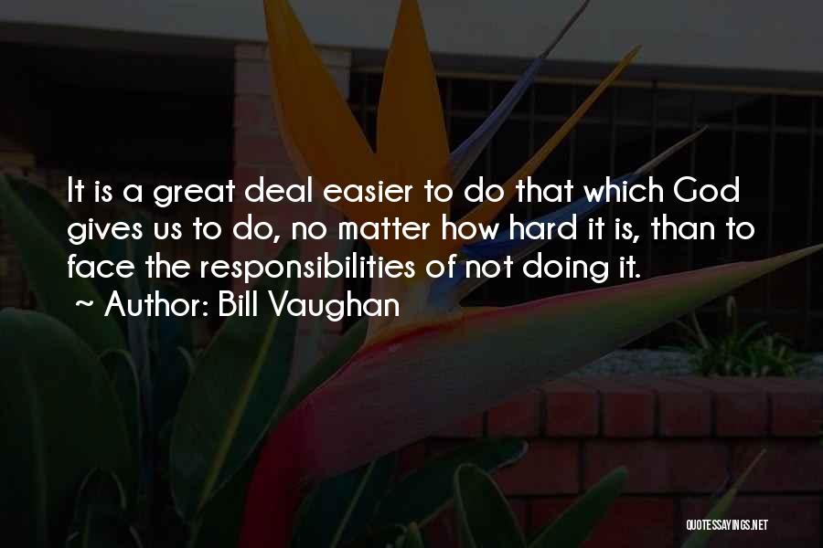 Bill Vaughan Quotes: It Is A Great Deal Easier To Do That Which God Gives Us To Do, No Matter How Hard It