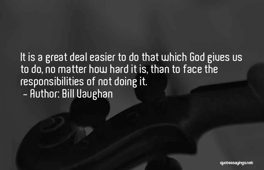 Bill Vaughan Quotes: It Is A Great Deal Easier To Do That Which God Gives Us To Do, No Matter How Hard It