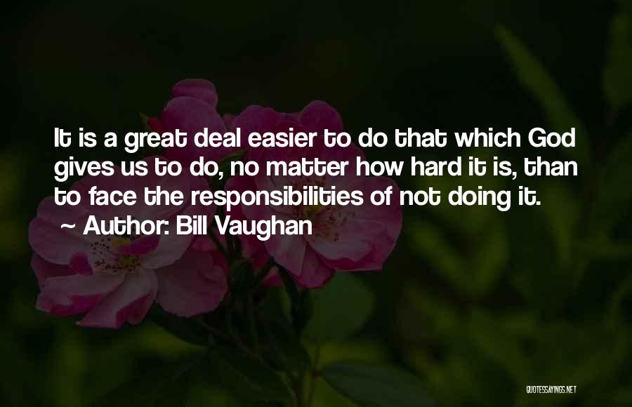 Bill Vaughan Quotes: It Is A Great Deal Easier To Do That Which God Gives Us To Do, No Matter How Hard It