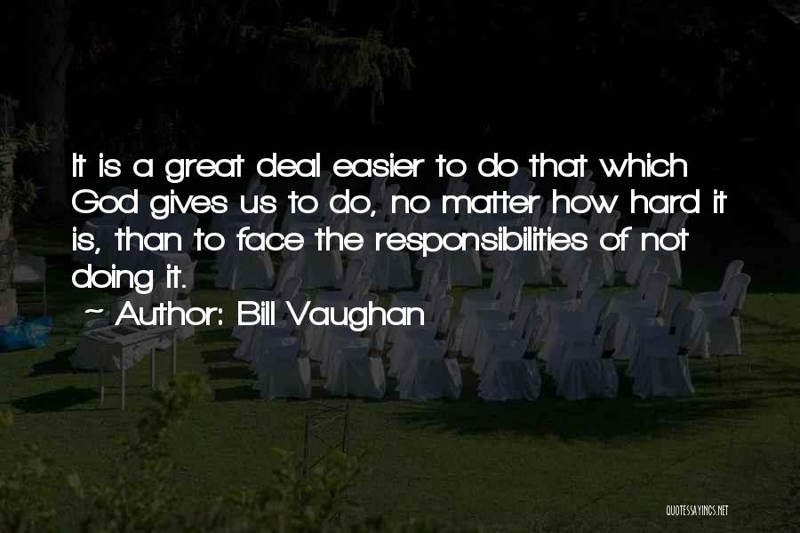 Bill Vaughan Quotes: It Is A Great Deal Easier To Do That Which God Gives Us To Do, No Matter How Hard It