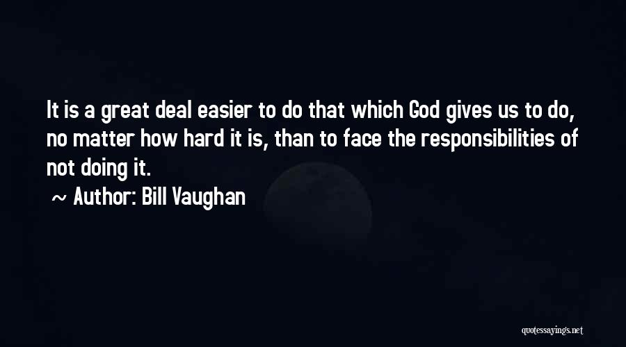 Bill Vaughan Quotes: It Is A Great Deal Easier To Do That Which God Gives Us To Do, No Matter How Hard It