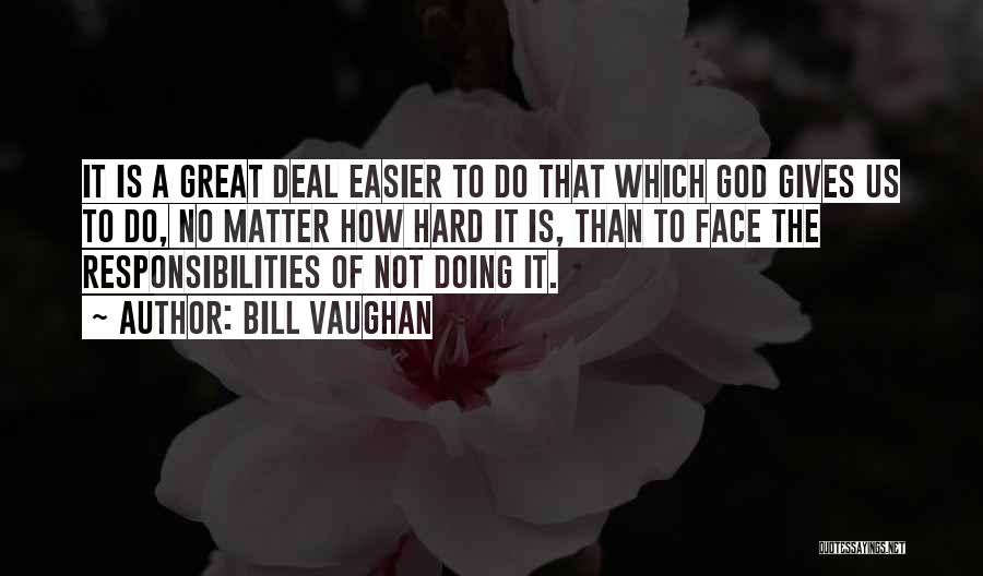 Bill Vaughan Quotes: It Is A Great Deal Easier To Do That Which God Gives Us To Do, No Matter How Hard It