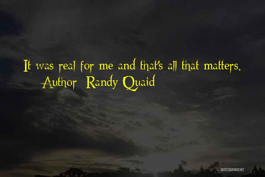 Randy Quaid Quotes: It Was Real For Me And That's All That Matters.