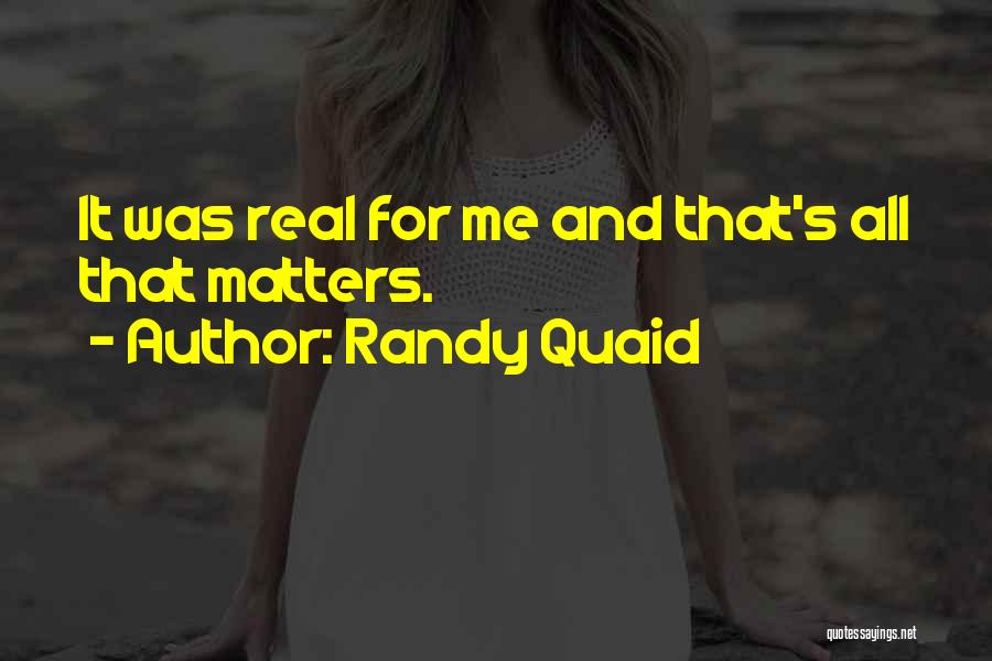 Randy Quaid Quotes: It Was Real For Me And That's All That Matters.