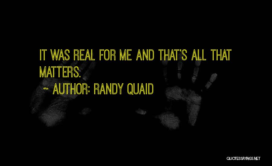 Randy Quaid Quotes: It Was Real For Me And That's All That Matters.