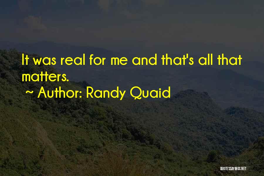Randy Quaid Quotes: It Was Real For Me And That's All That Matters.
