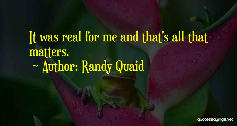 Randy Quaid Quotes: It Was Real For Me And That's All That Matters.