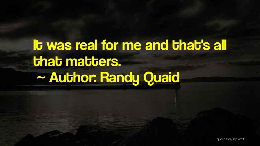 Randy Quaid Quotes: It Was Real For Me And That's All That Matters.